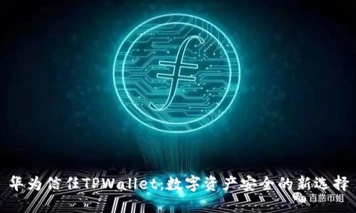 华为信任TPWallet:数字资产安全的新选择