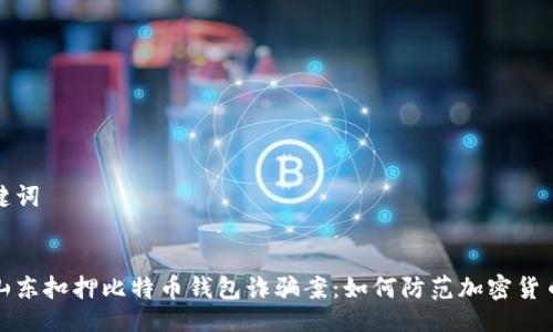 与关键词
揭秘山东扣押比特币钱包诈骗案:如何防范加密货币诈骗