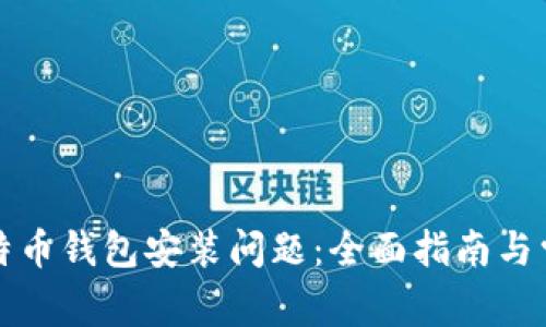 如何解决比特币钱包安装问题：全面指南与常见解决方案
