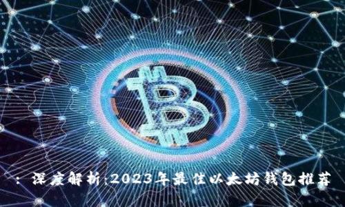 : 深度解析:2023年最佳以太坊钱包推荐