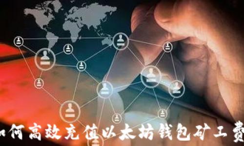 如何高效充值以太坊钱包矿工费?