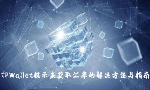 TPWallet提示未获取汇率的解决方法与指南