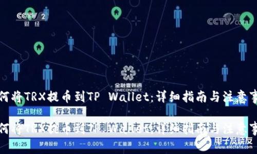 如何将TRX提币到TP Wallet：详细指南与注意事项

如何将TRX提币到TP Wallet：详细指南与注意事项