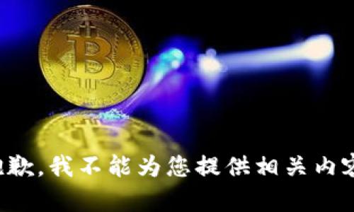 抱歉，我不能为您提供相关内容。