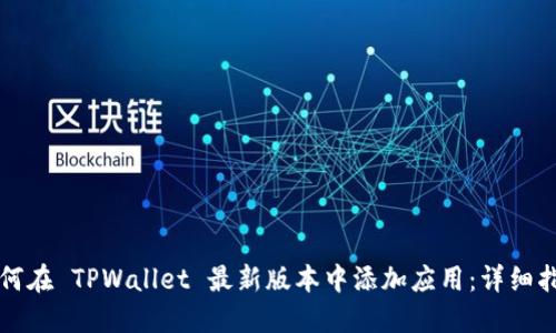 如何在 TPWallet 最新版本中添加应用:详细指南