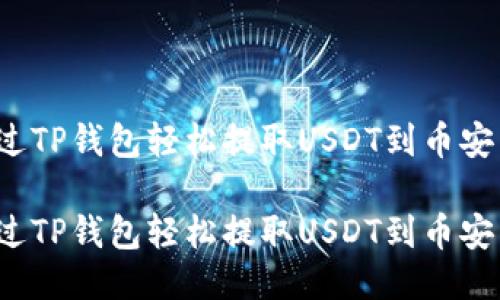 如何通过TP钱包轻松提取USDT到币安交易所?
如何通过TP钱包轻松提取USDT到币安交易所?