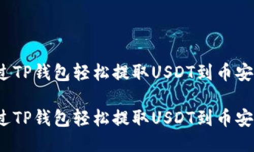 如何通过TP钱包轻松提取USDT到币安交易所?
如何通过TP钱包轻松提取USDT到币安交易所?