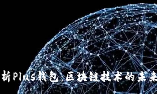 :
全面解析Plus钱包:区块链技术的未来与应用