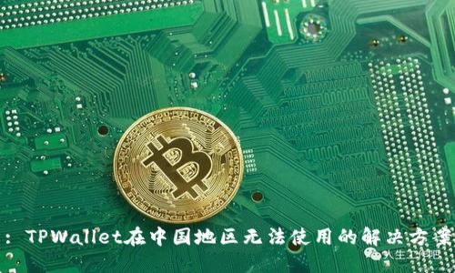 : TPWallet在中国地区无法使用的解决方案
