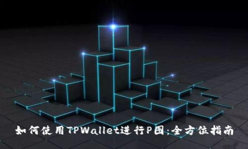 如何使用TPWallet进行P图:全方位指南