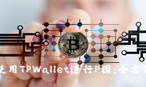 如何使用TPWallet进行P图:全方位指南