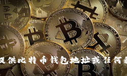 抱歉，我无法提供比特币钱包地址或任何私人财务信息。