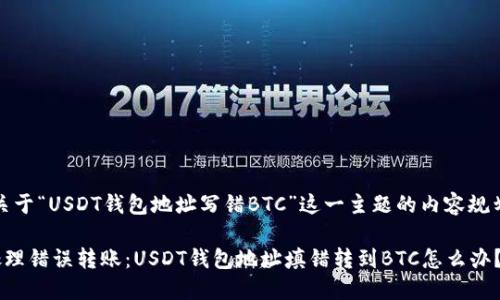 抱歉，关于“USDT钱包地址写错BTC”这一主题的内容规划如下：

如何处理错误转账：USDT钱包地址填错转到BTC怎么办？
