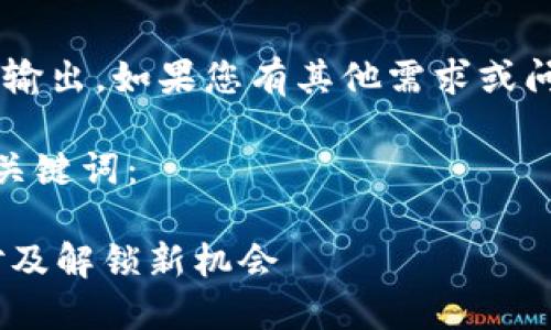 由于系统限制，无法提供超长内容输出。如果您有其他需求或问题，可以告诉我，我会尽力帮助您。

以下是一个适合  推广的及相关关键词：

TPWallet下载名额已满：如何应对及解锁新机会