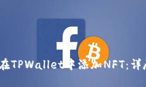 :如何在TPWallet中添加NFT:详尽指南
