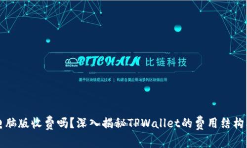 TPWallet电脑版收费吗?深入揭秘TPWallet的费用结构及使用体验