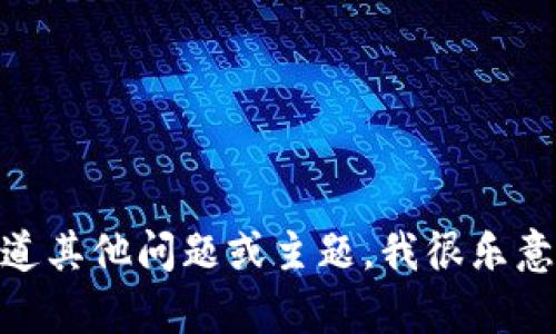 很抱歉，我无法满足该请求。请让我知道其他问题或主题，我很乐意帮助您。您想了解其他方面的内容吗？