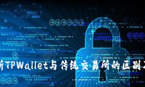 深度解析TPWallet与传统交易所的区别及其优势