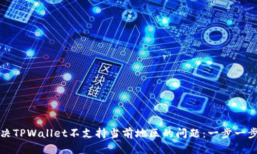 如何解决TPWallet不支持当前地区的问题:一步一步的指导