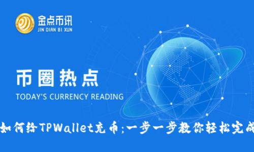 如何给TPWallet充币:一步一步教你轻松完成