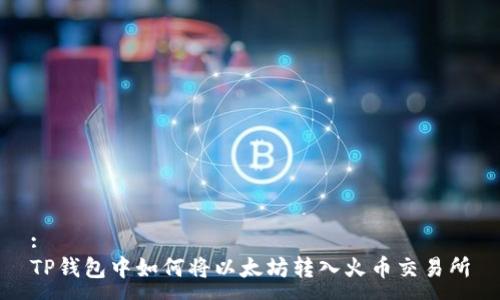 :
TP钱包中如何将以太坊转入火币交易所