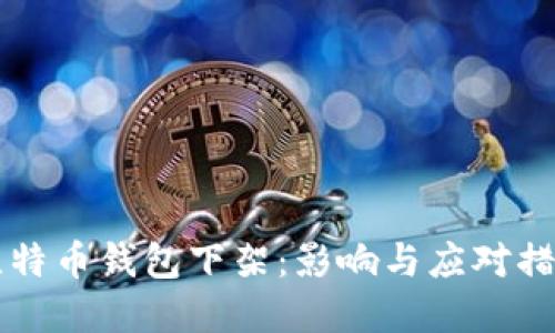 中国比特币钱包下架:影响与应对措施详解