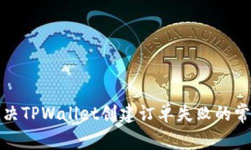 如何解决TPWallet创建订单失败的常见问题