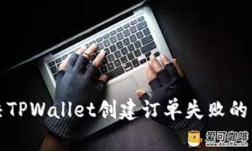 如何解决TPWallet创建订单失败的常见问题