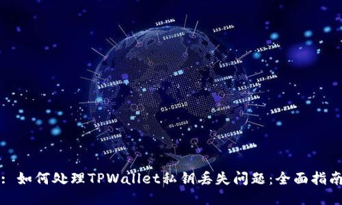 : 如何处理TPWallet私钥丢失问题:全面指南