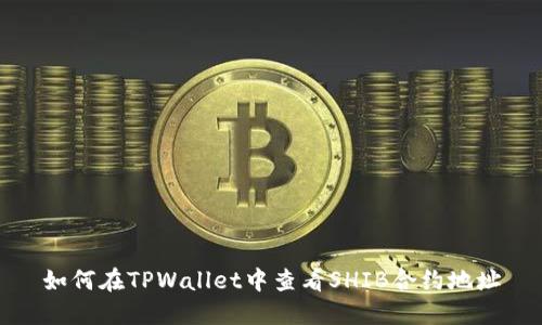 如何在TPWallet中查看SHIB合约地址