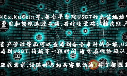 如何将im钱包中的USDT转入币币账户？详细步骤与注意事项

im钱包, USDT, 币币账户, 转账步骤/guanjianci

随着区块链技术的发展，数字资产交易变得越来越普遍，其中USDT（泰达币）作为一种稳定币，受到众多投资者的青睐。许多用户希望了解如何将im钱包中的USDT转入币币账户，以便进行更精准的交易和管理。

在这篇文章中，我们将详细介绍如何将im钱包中的USDT转入币币账户的具体步骤，以及需要注意的一些事项，使用户能更顺利地完成这一操作。

一、什么是im钱包？
im钱包是一款数字资产管理工具，支持多种数字货币的存储和管理。用户可以方便地查看资产余额、进行转账交易、以及参与各种区块链项目。im钱包提供了安全的存储环境和友好的用户界面，让用户能够更好地管理自己的数字资产。

二、如何将USDT转入币币账户？
将im钱包中的USDT转入币币账户，虽然看似简单，但需要遵循一定的步骤，才能确保转账的顺利进行。

h4步骤一：打开im钱包/h4
首先，用户需要在手机或电脑上打开im钱包应用。确保已成功登录到您的钱包账户，并能够看到钱包的主界面。

h4步骤二：选择USDT/h4
在主界面中，找到并选择USDT选项，这将带你到该币种的详情页面。这里可以查看当前的余额以及交易记录。

h4步骤三：选择转账/h4
在USDT详情页面，找到“转账”按钮，点击进入转账界面。在此处，用户需要输入接收地址，即币币账户的USDT充值地址。

h4步骤四：输入金额/h4
在转账界面，输入希望转账的USDT金额，同时确认交易金额与自己想要的额度一致。可适当考虑交易的手续费，并留出足够的余额以避免由于手续费不足而导致转账失败。

h4步骤五：确认信息/h4
在填写完转账信息后，用户需要仔细检查转账地址和金额，确保没有错误。转账地址的错误可能导致资产的永久丢失，务必要小心谨慎。

h4步骤六：完成转账/h4
确认信息无误后，点击“确认”按钮。这时，im钱包将会提示用户进行支付确认，输入交易密码以完成转账。某些情况下，还可能要求进行二次验证，确保交易的安全性。

h4步骤七：查看交易状态/h4
转账完成后，用户可以在im钱包的交易记录中查看此次交易的状态。根据网络的不同，交易可能会有一定的确认时间。确认完成后，用户即可在币币账户中看到转账的USDT。

三、转账时需要注意的事项
在将im钱包中的USDT转入币币账户时，有几个关键的注意事项需要用户牢记，以避免潜在的问题。

h41. 确保网络稳定/h4
在进行转账操作之前，确保您的网络连接稳定。网络不稳定可能导致转账失败或者信息无法及时更新。强烈建议在网络信号良好的情况下进行操作。

h42. 检查转账地址/h4
转账地址的错误是导致用户金融损失的主要原因之一。务必在转账前再次确认接收地址，并确保其格式正确。可以通过复制粘贴的方式来减少手动输入的错误。

h43. 注意手续费/h4
不同平台和不同情况下的转账手续费可能有所不同。在进行USDT转账时，确保有足够的余额支付手续费。此外，了解当前网络的拥堵情况，根据情况选择合适的转账时间，以便降低手续费。

h44. 确认交易信息/h4
无论何种交易，都要仔细核对相关信息，确保所输入的金额和地址准确无误。即使是微小的错误，也可能导致资产的丢失。

四、常见问题解答

h4问题一：为什么我的USDT转账需要很长时间才能到账？/h4
多种因素可能导致USDT转账延迟，其中最常见的原因包括网络拥堵、区块链确认时间、以及相关交易平台的处理时间等。
在区块链交易中，确认时间通常取决于当前网络的繁忙程度。在网络高峰期，交易确认时间可能会有所延长。此外，某些交易平台对转账的处理时间也会有所不同，因此建议查询相关记录。
如果您发现长时间未到账，可以通过im钱包或者交易所的客户服务进行咨询，查看具体问题所在。确保提供详细的交易信息，以便快速定位问题。

h4问题二：我的USDT转账失败了，该怎么办？/h4
USDT转账失败的原因可能有多种，例如网络故障、接收地址错误、账户余额不足，或是由于平台设置引起的限制等。
首先，检查您的im钱包和币币账户，确保余额足够，包括支付手续费。其次，确认接收地址的正确性。如果发现地址错误，建议立即停止转账操作，并向技术支持寻求帮助。
可通过im钱包提供的客服联系，检查交易状态以及原因。同时，如果有确认时间延迟，也要保持耐心，通常交易还会在一定时间内更新状态。

h4问题三：USDT可以转到哪些币币账户？/h4
USDT作为一种广泛应用的稳定币，可以转入多个主流的币币交易账户，例如Binance、Huobi、OKEx、KuCoin等。每个平台对USDT的充值地址可能不同，需要根据具体平台提供的充值方式进行操作。
用户在选择转入地址时，需确保选择正确的网络（如ERC20、TRC20等），因为每个区块链网络的费用和转账速度不同。有时还需确认接收账户的资金池是否运作正常。

h4问题四：转账后USDT在哪里查看？/h4
完成USDT转账后，您可以在币币账户中查找您的USDT余额。一般情况下，在登录币币账户后的资产管理界面可以查看到各个币种的余额，USDT也不例外。
部分交易平台还提供了交易记录，允许用户追踪每一笔资金的流动。如果您在转账后没有立即看到USDT，请稍等一段时间，通常在网络确认后就可以查看到。

希望以上信息能帮助用户顺利完成将im钱包中的USDT转入币币账户的操作。如果还有其他问题或需求，请随时与相关客服沟通，并了解最新的操作流程与平台更新信息。