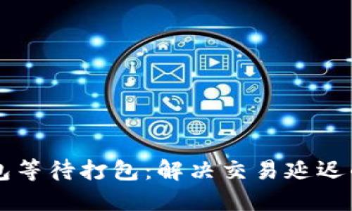 以太坊钱包等待打包：解决交易延迟的完整指南