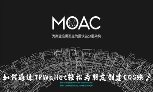 如何通过TPWallet轻松为朋友创建EOS账户