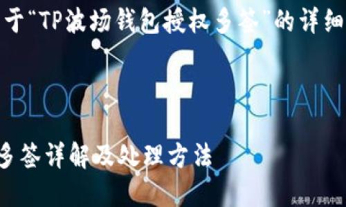 请注意，以下是关于“TP波场钱包授权多签”的详细内容和结构建议。

和关键词

TP波场钱包授权多签详解及处理方法