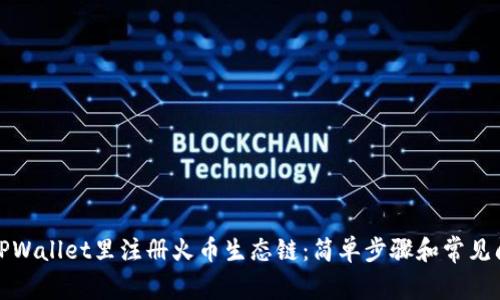 如何在TPWallet里注册火币生态链：简单步骤和常见问题解答